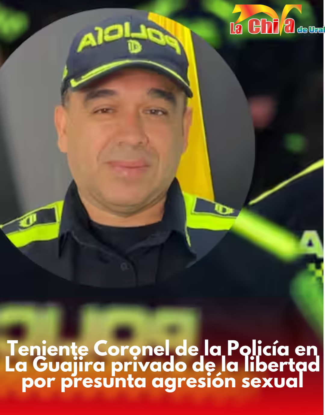 Teniente Coronel de la Policía en La Guajira privado de la libertad por presunta agresión sexual